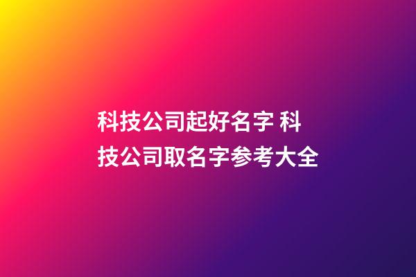 科技公司起好名字 科技公司取名字参考大全-第1张-公司起名-玄机派